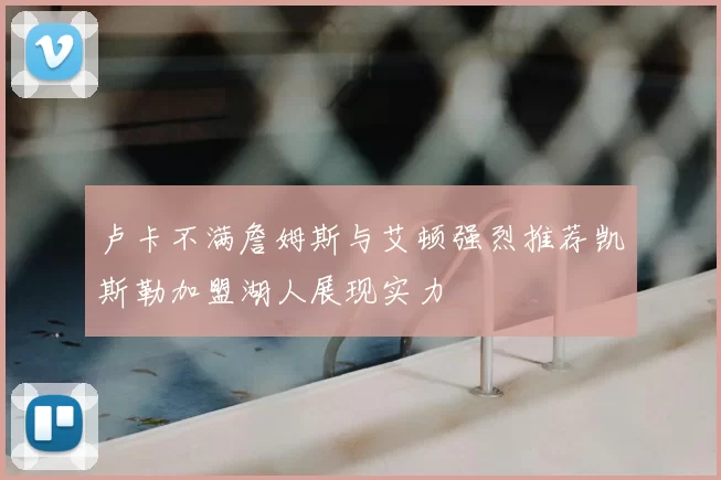 卢卡不满詹姆斯与艾顿强烈推荐凯斯勒加盟湖人展现实力