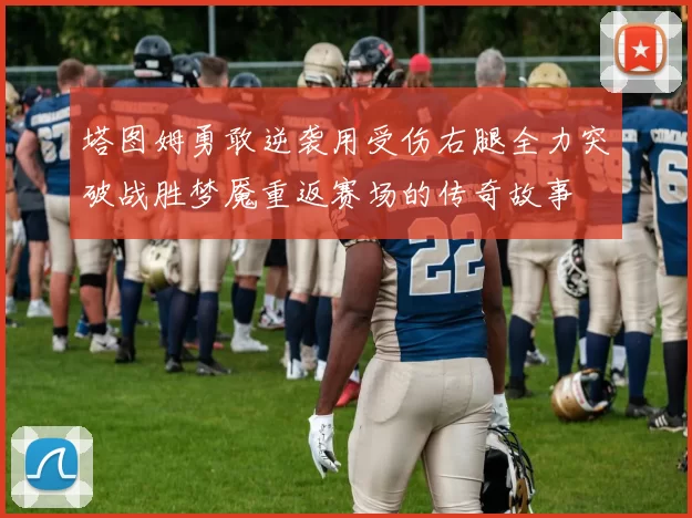 塔图姆勇敢逆袭用受伤右腿全力突破战胜梦魇重返赛场的传奇故事