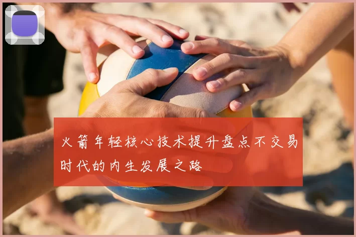 火箭年轻核心技术提升盘点不交易时代的内生发展之路