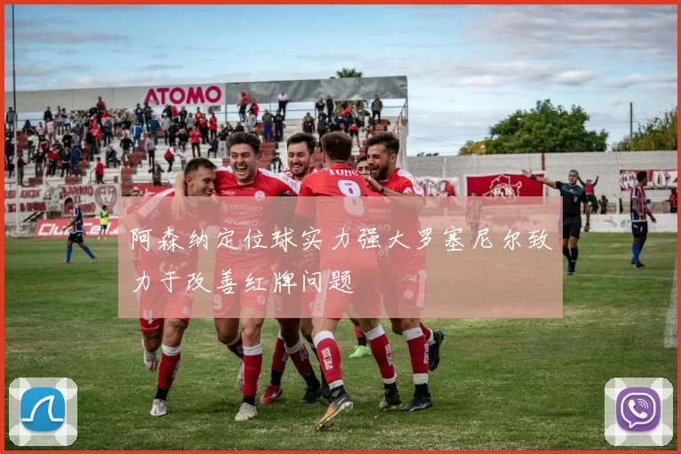 阿森纳定位球实力强大罗塞尼尔致力于改善红牌问题