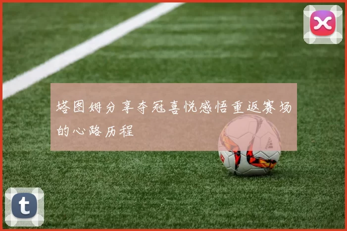 塔图姆分享夺冠喜悦感悟重返赛场的心路历程