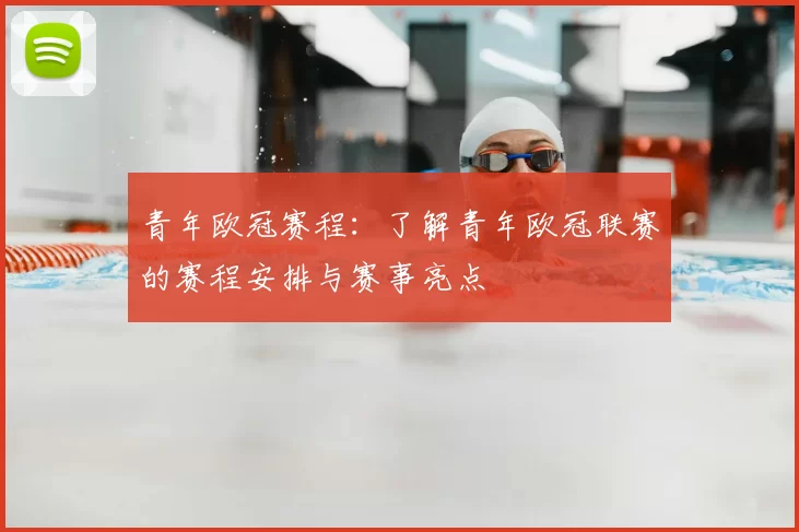 青年欧冠赛程:了解青年欧冠联赛的赛程安排与赛事亮点
