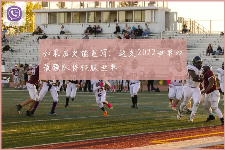 如果历史能重写:这支2022世界杯最强队将征服世界