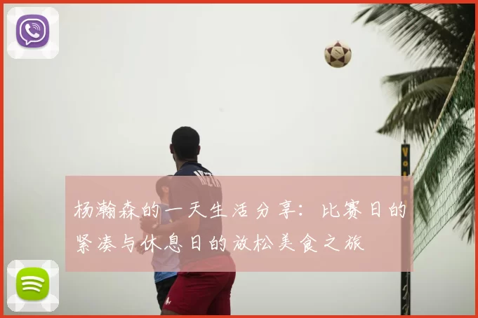 杨瀚森的一天生活分享：比赛日的紧凑与休息日的放松美食之旅