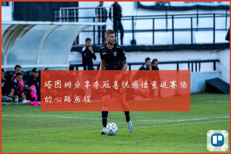 塔图姆分享夺冠喜悦感悟重返赛场的心路历程