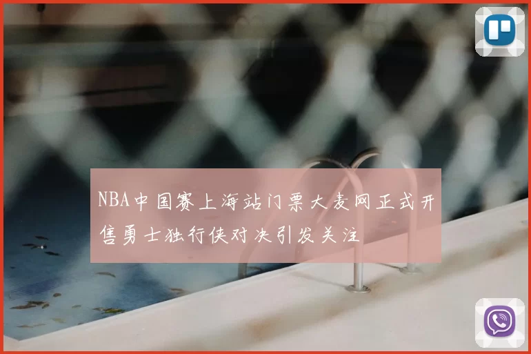NBA中国赛上海站门票大麦网正式开售勇士独行侠对决引发关注