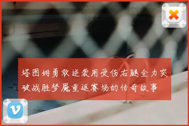 塔图姆勇敢逆袭用受伤右腿全力突破战胜梦魇重返赛场的传奇故事