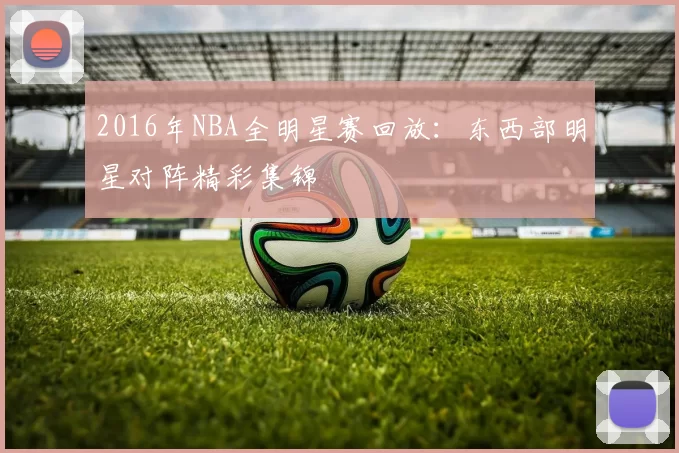 2016年NBA全明星赛回放:东西部明星对阵精彩集锦
