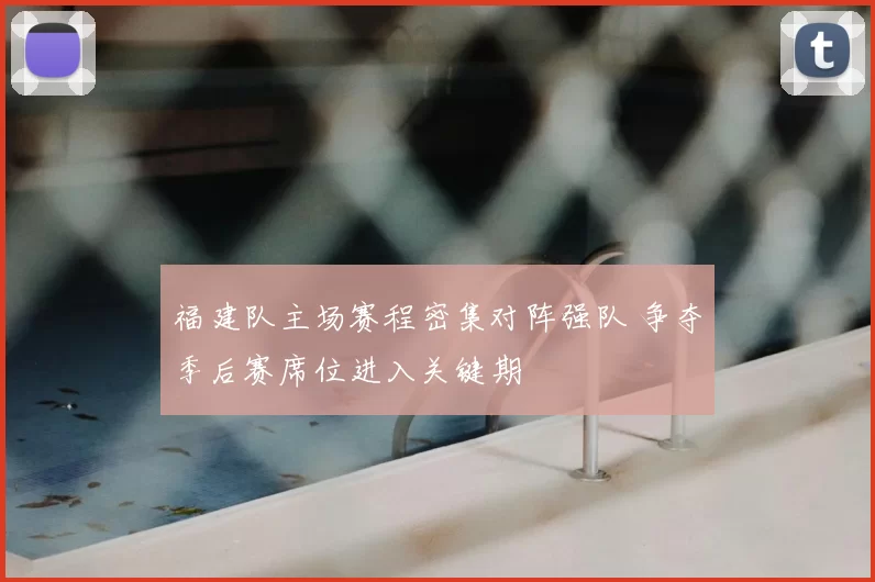 福建队主场赛程密集对阵强队 争夺季后赛席位进入关键期