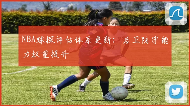 NBA球探评估体系更新:后卫防守能力权重提升