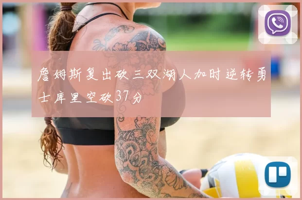 詹姆斯复出砍三双湖人加时逆转勇士库里空砍37分
