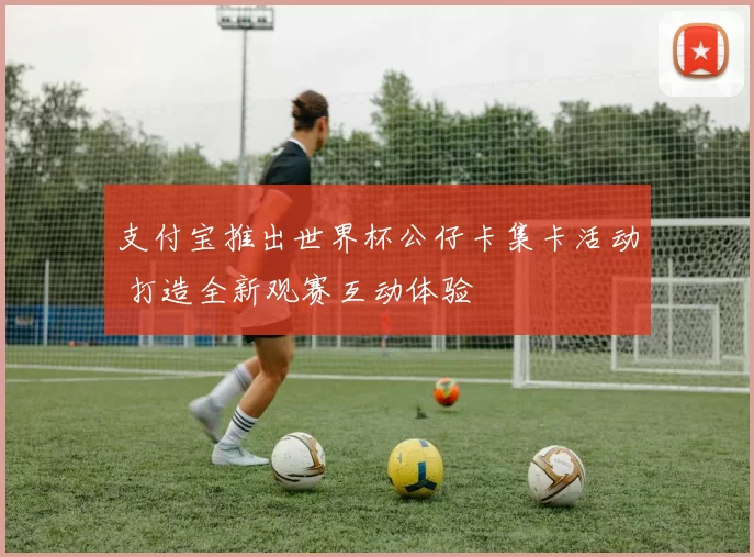 支付宝推出世界杯公仔卡集卡活动 打造全新观赛互动体验