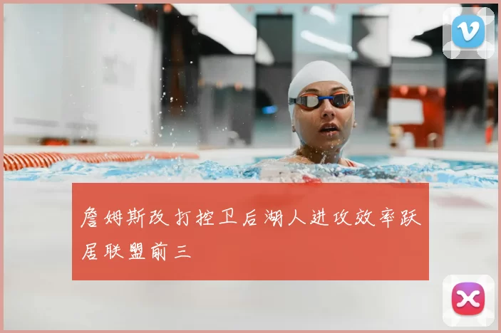 詹姆斯改打控卫后湖人进攻效率跃居联盟前三
