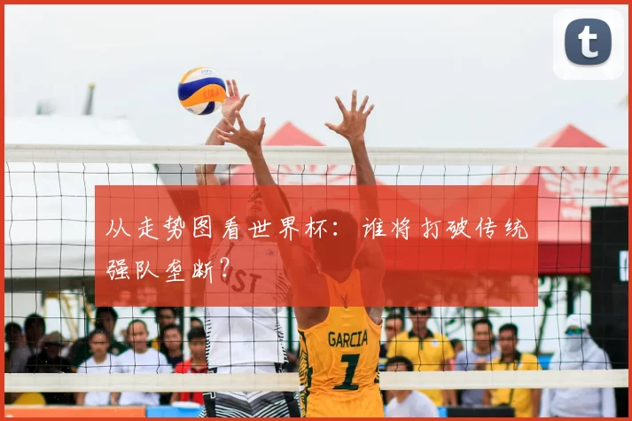 从走势图看世界杯：谁将打破传统强队垄断？