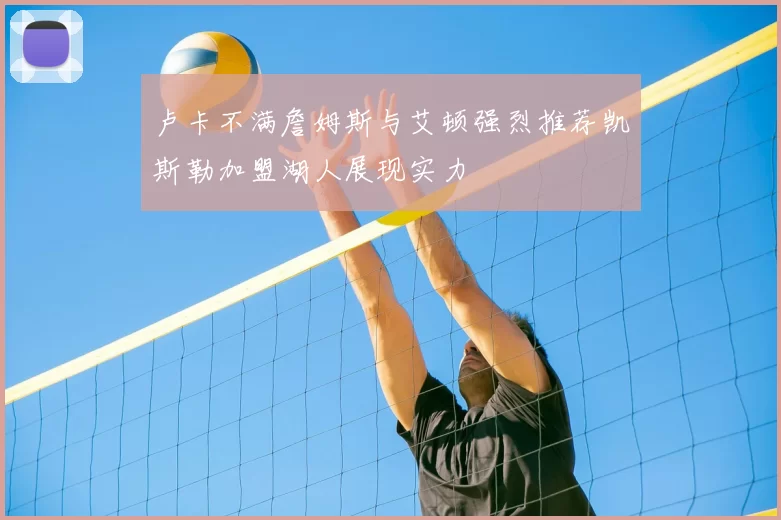 卢卡不满詹姆斯与艾顿强烈推荐凯斯勒加盟湖人展现实力
