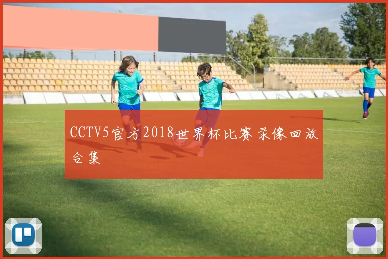 CCTV5官方2018世界杯比赛录像回放合集