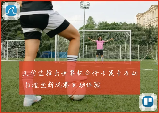 支付宝推出世界杯公仔卡集卡活动 打造全新观赛互动体验
