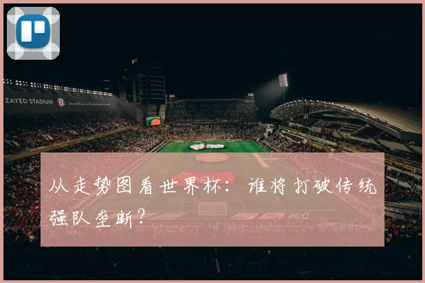 从走势图看世界杯:谁将打破传统强队垄断?