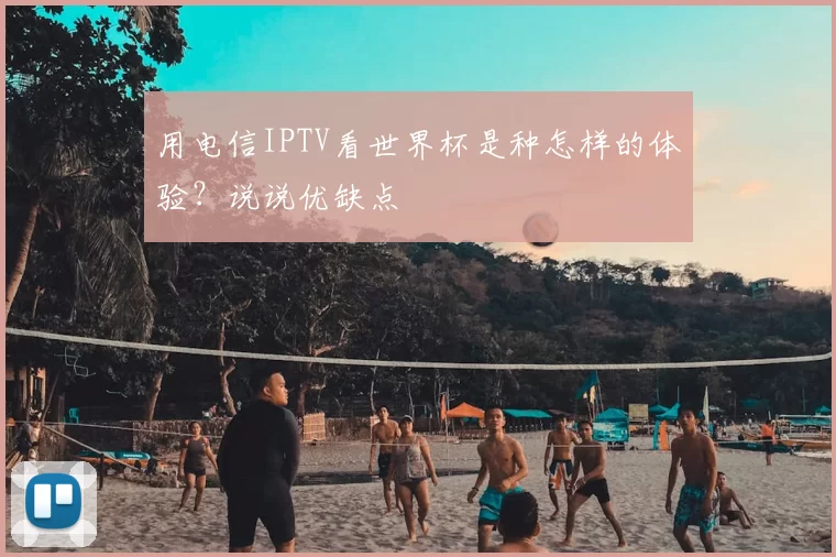 用电信IPTV看世界杯是种怎样的体验?说说优缺点