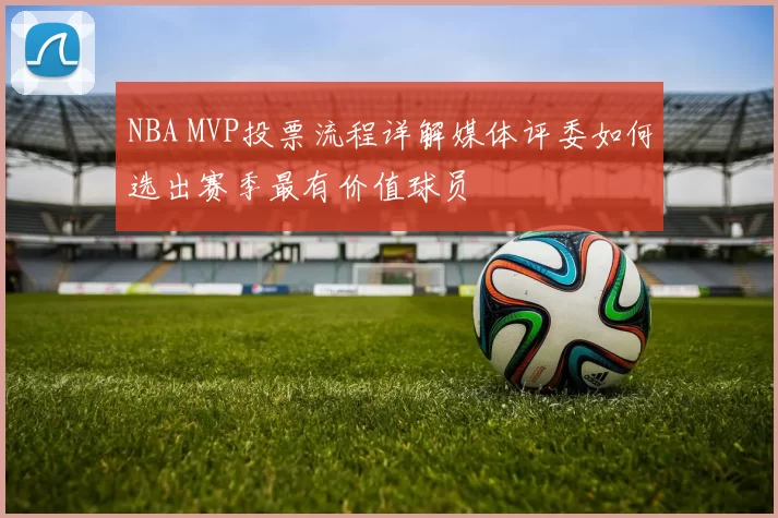NBA MVP投票流程详解媒体评委如何选出赛季最有价值球员
