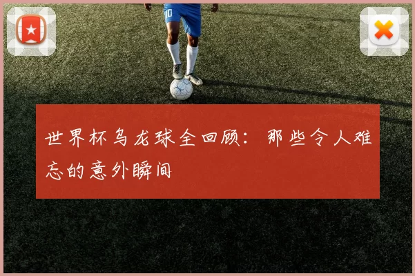 世界杯乌龙球全回顾:那些令人难忘的意外瞬间