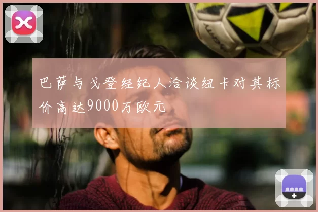 巴萨与戈登经纪人洽谈纽卡对其标价高达9000万欧元