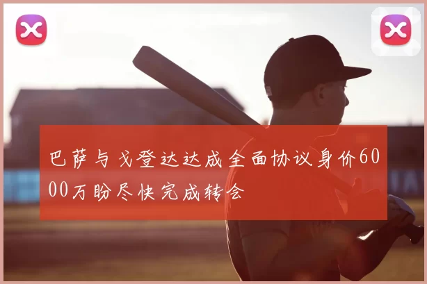 巴萨与戈登达达成全面协议身价6000万盼尽快完成转会