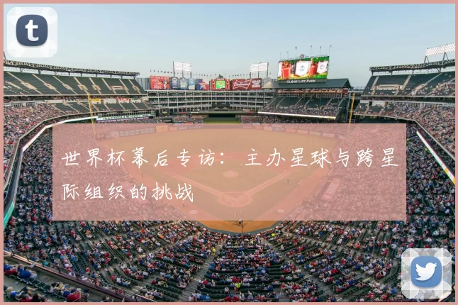 世界杯幕后专访:主办星球与跨星际组织的挑战