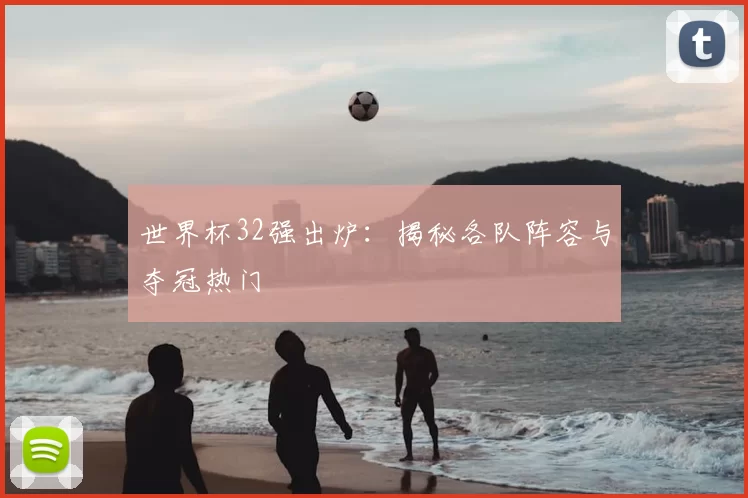 世界杯32强出炉:揭秘各队阵容与夺冠热门