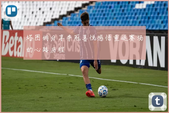 塔图姆分享夺冠喜悦感悟重返赛场的心路历程