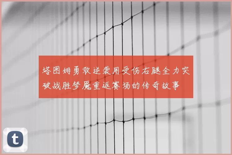 塔图姆勇敢逆袭用受伤右腿全力突破战胜梦魇重返赛场的传奇故事