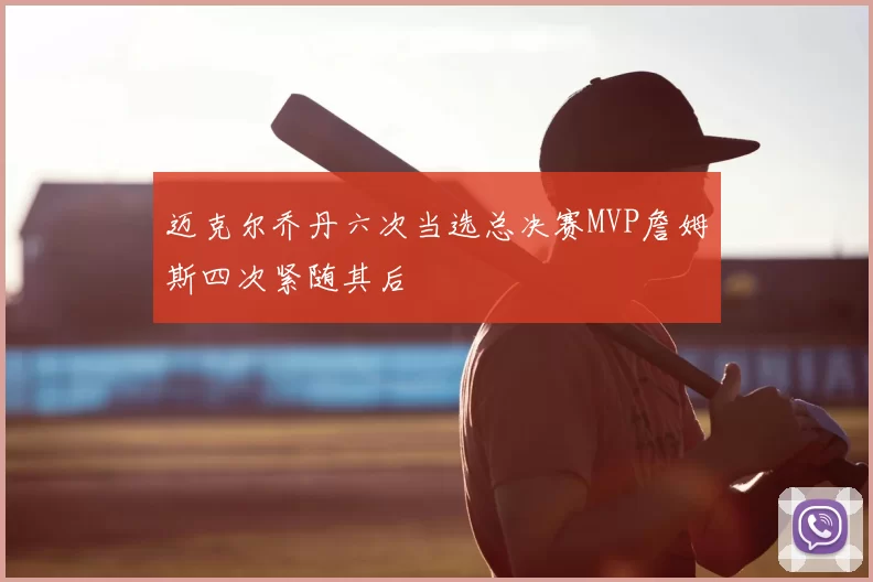 迈克尔乔丹六次当选总决赛MVP詹姆斯四次紧随其后