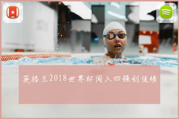 英格兰2018世界杯闯入四强创佳绩