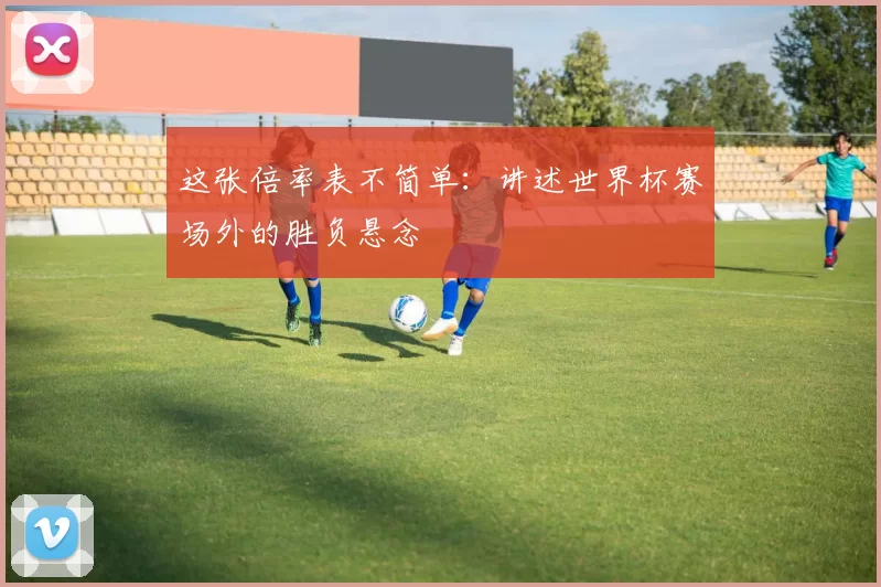 这张倍率表不简单:讲述世界杯赛场外的胜负悬念