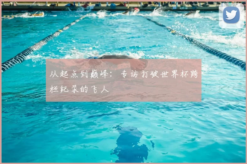 从起点到巅峰:专访打破世界杯跨栏纪录的飞人