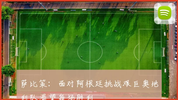 萨比策:面对阿根廷挑战艰巨奥地利队渴望每场胜利