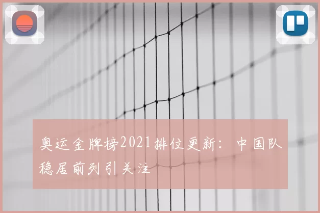 奥运金牌榜2021排位更新:中国队稳居前列引关注
