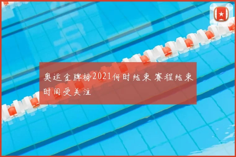 奥运金牌榜2021何时结束 赛程结束时间受关注