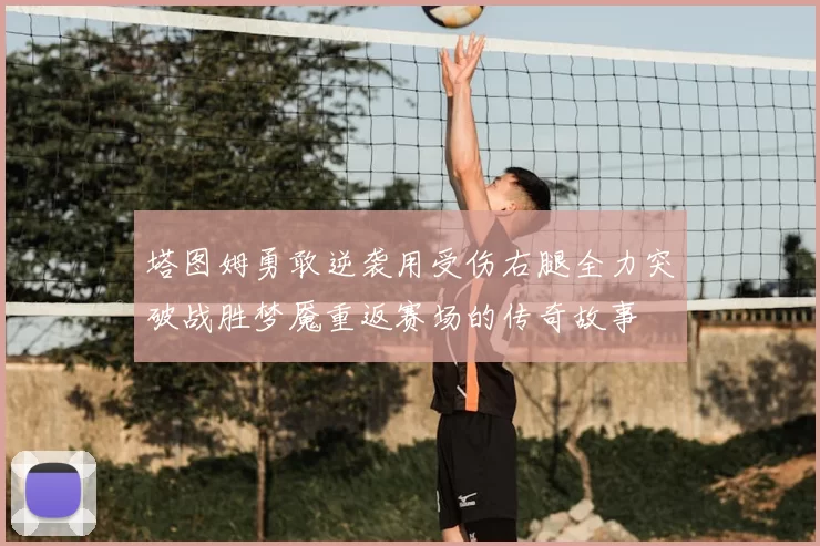 塔图姆勇敢逆袭用受伤右腿全力突破战胜梦魇重返赛场的传奇故事