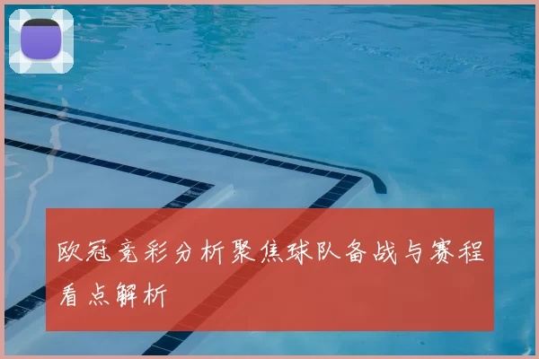欧冠竞彩分析聚焦球队备战与赛程看点解析