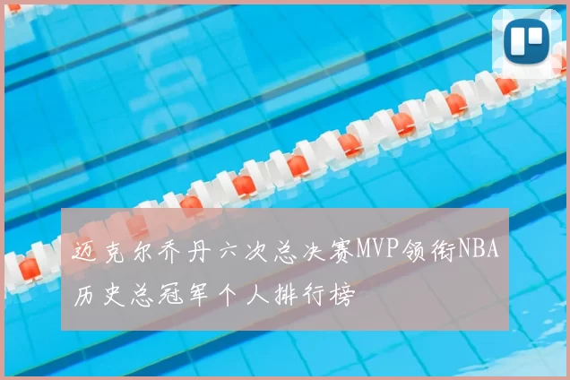 迈克尔乔丹六次总决赛MVP领衔NBA历史总冠军个人排行榜
