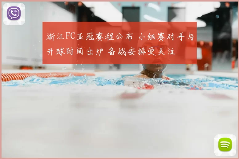 浙江FC亚冠赛程公布 小组赛对手与开球时间出炉 备战安排受关注