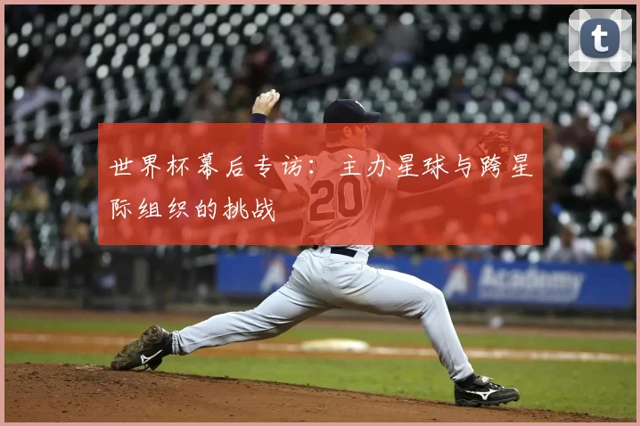世界杯幕后专访:主办星球与跨星际组织的挑战