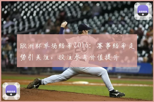 欧洲杯单场赔率2016:赛事赔率走势引关注,投注参考价值提升