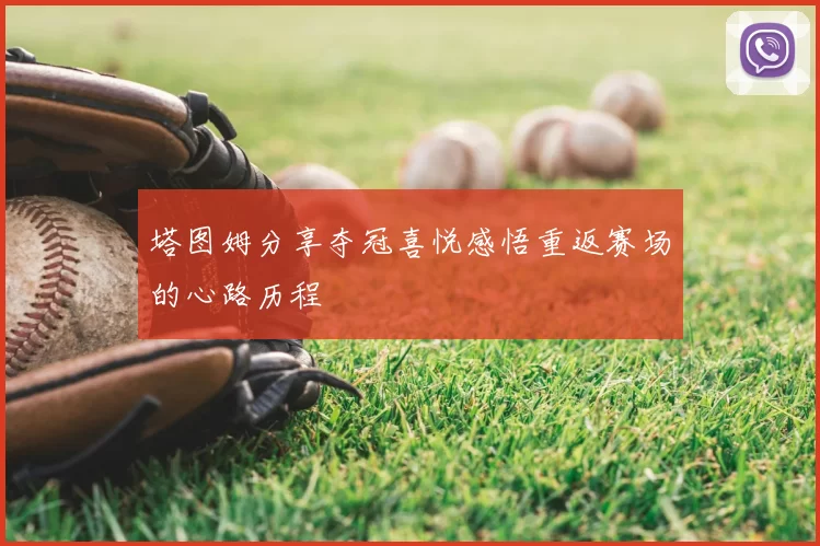 塔图姆分享夺冠喜悦感悟重返赛场的心路历程