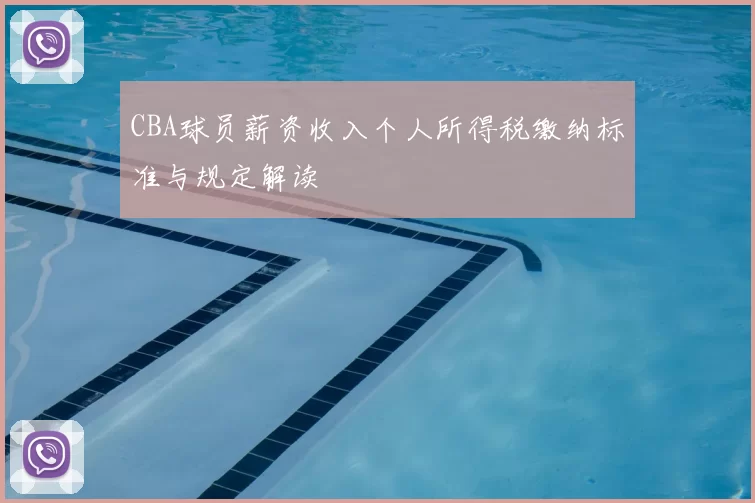 CBA球员薪资收入个人所得税缴纳标准与规定解读
