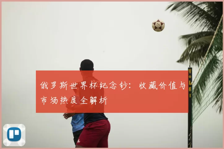 俄罗斯世界杯纪念钞：收藏价值与市场热度全解析