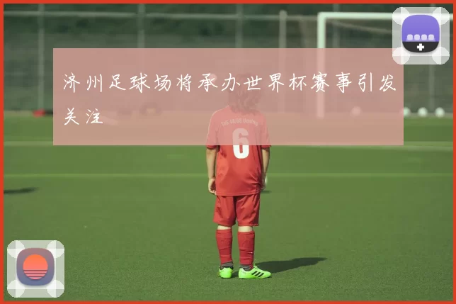 济州足球场将承办世界杯赛事引发关注