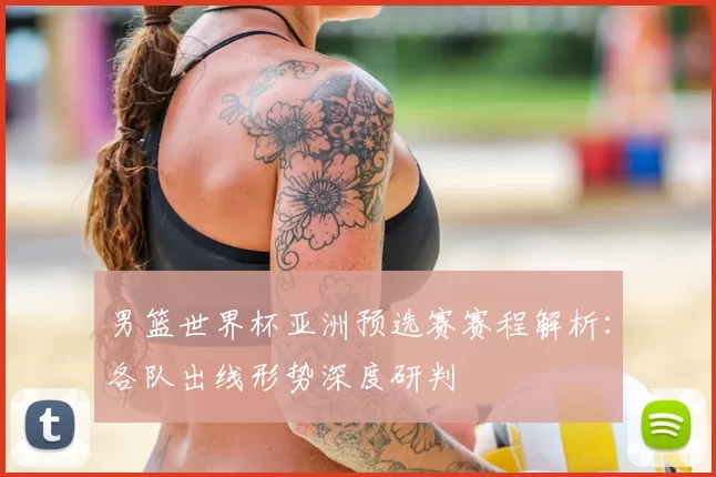 男篮世界杯亚洲预选赛赛程解析:各队出线形势深度研判