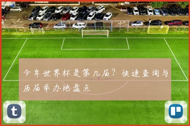 今年世界杯是第几届?快速查询与历届举办地盘点